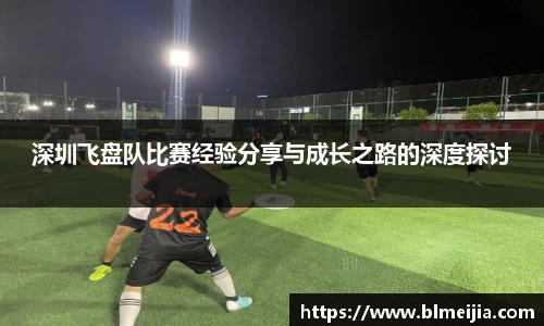 深圳飞盘队比赛经验分享与成长之路的深度探讨